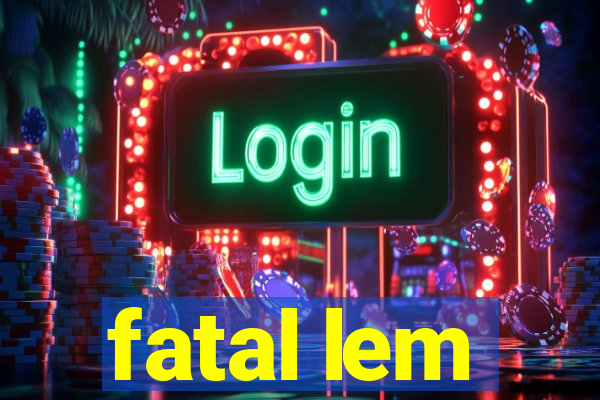 fatal lem